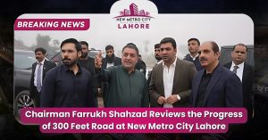 Chairman Farrukh Shahzad Reviews the Progress of 300 Feet Road